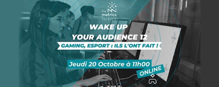 [THE METRICS FACTORY] Wake Up Your Audience 12 : Gaming & eSport : Ils l’ont fait !
